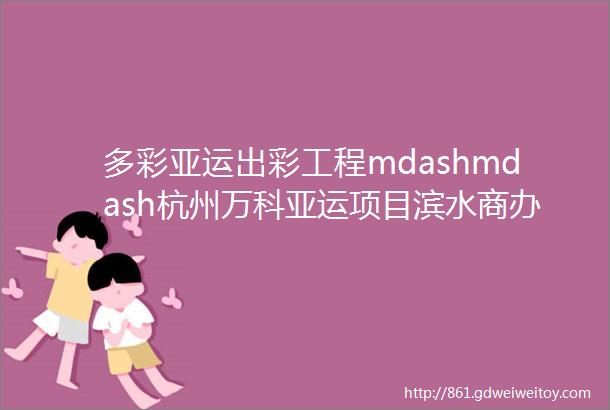 多彩亚运出彩工程mdashmdash杭州万科亚运项目滨水商办幕墙工程┃新空间铝单板