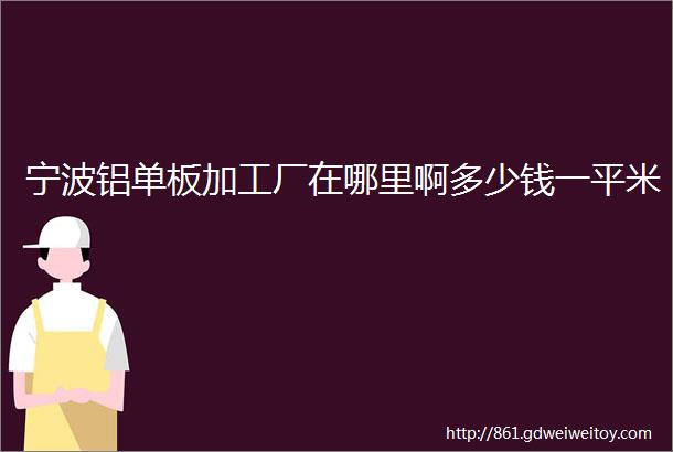 宁波铝单板加工厂在哪里啊多少钱一平米